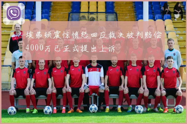 埃弗顿震惊愤怒回应裁决被判赔偿4000万已正式提出上诉