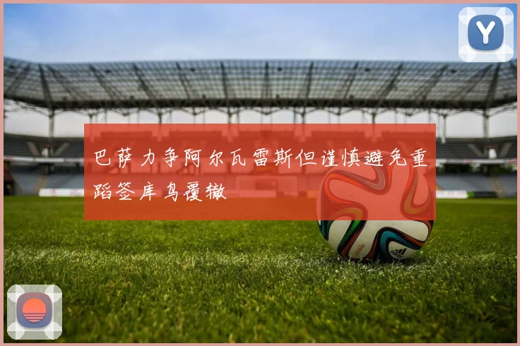 巴萨力争阿尔瓦雷斯但谨慎避免重蹈签库鸟覆辙
