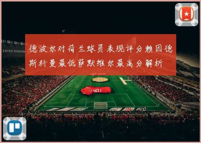 德波尔对荷兰球员表现评分赖因德斯科曼最低萨默维尔最高分解析