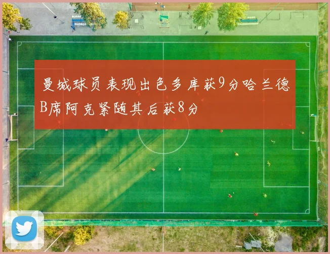 曼城球员表现出色多库获9分哈兰德B席阿克紧随其后获8分