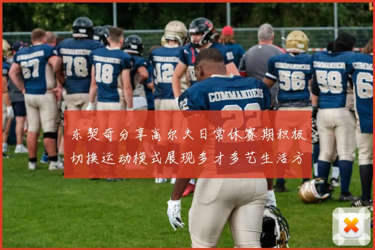东契奇分享高尔夫日常休赛期积极切换运动模式展现多才多艺生活方式