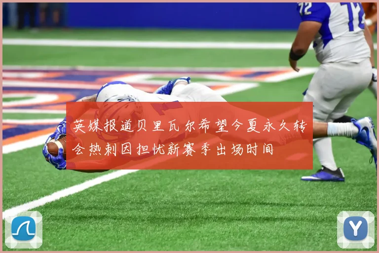 英媒报道贝里瓦尔希望今夏永久转会热刺因担忧新赛季出场时间