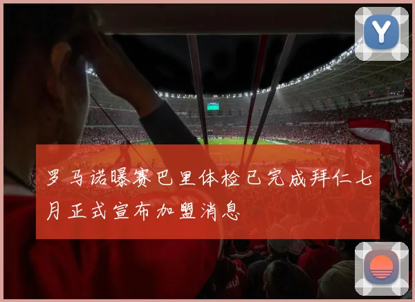 罗马诺曝赛巴里体检已完成拜仁七月正式宣布加盟消息