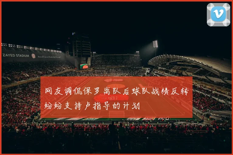 网友调侃保罗离队后球队战绩反转纷纷支持卢指导的计划