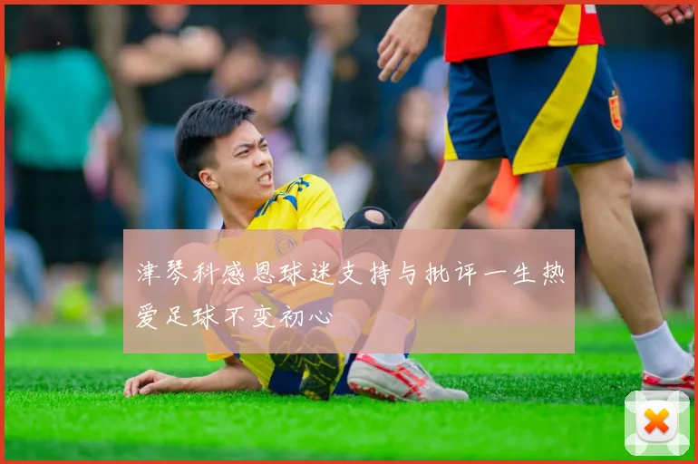 津琴科感恩球迷支持与批评一生热爱足球不变初心