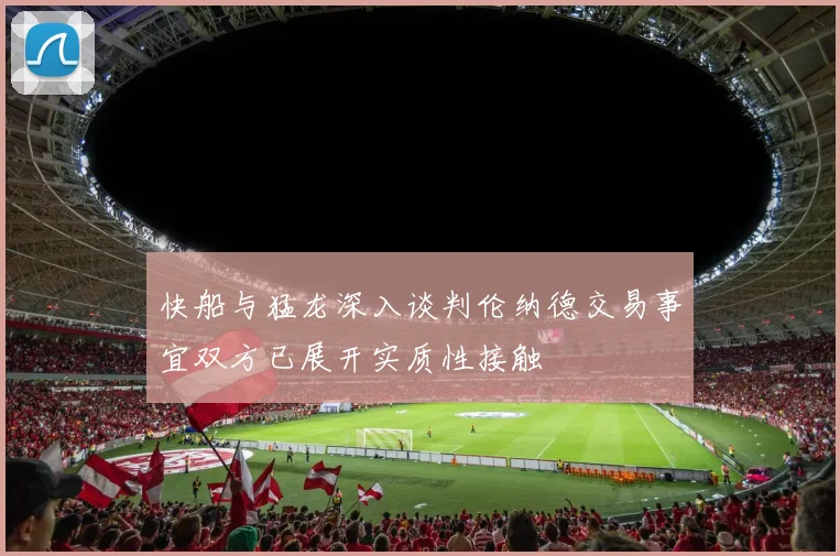 快船与猛龙深入谈判伦纳德交易事宜双方已展开实质性接触