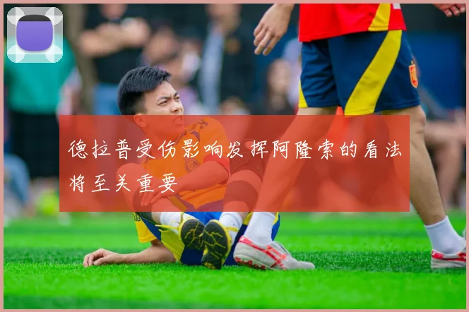 德拉普受伤影响发挥阿隆索的看法将至关重要