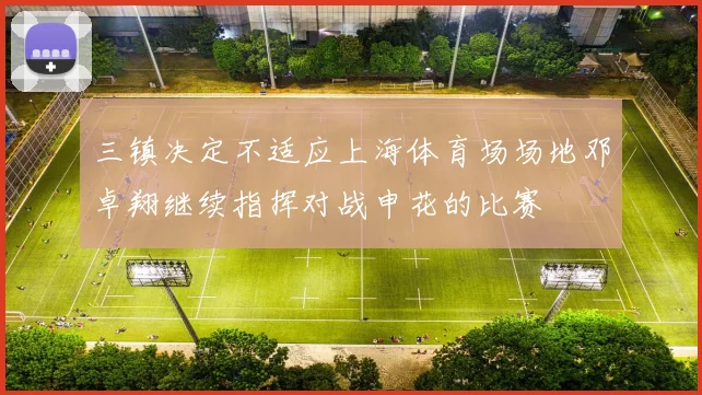 三镇决定不适应上海体育场场地邓卓翔继续指挥对战申花的比赛